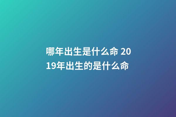 哪年出生是什么命 2019年出生的是什么命-第1张-观点-玄机派